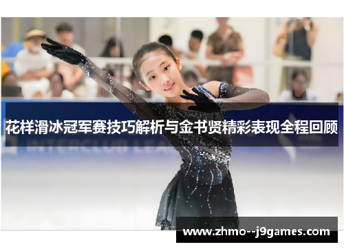 花样滑冰冠军赛技巧解析与金书贤精彩表现全程回顾 花样滑冰冠军赛技巧解析与金书贤精彩表现全程回顾