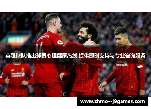 英超球队推出球员心理健康热线 提供即时支持与专业咨询服务 英超球队推出球员心理健康热线 提供即时支持与专业咨询服务