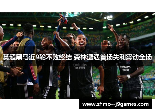 英超黑马近9轮不败终结 森林遭遇首场失利震动全场