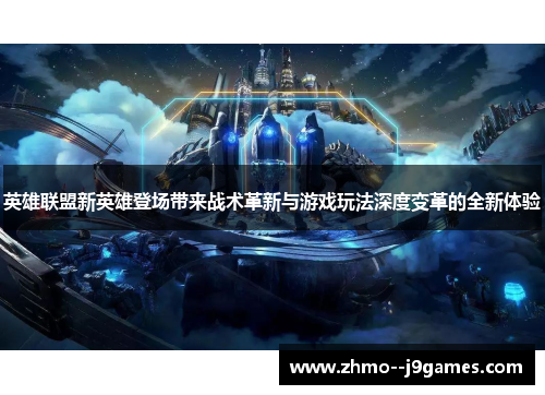 英雄联盟新英雄登场带来战术革新与游戏玩法深度变革的全新体验