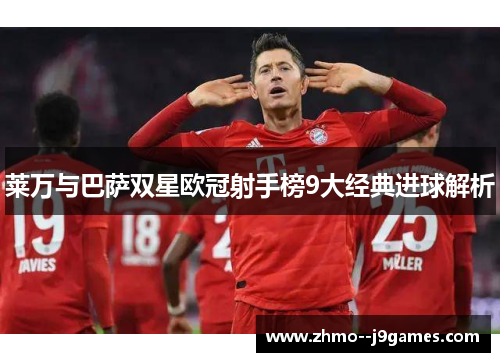 莱万与巴萨双星欧冠射手榜9大经典进球解析 莱万与巴萨双星欧冠射手榜9大经典进球解析