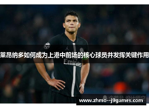 莱昂纳多如何成为上港中前场的核心球员并发挥关键作用 莱昂纳多如何成为上港中前场的核心球员并发挥关键作用