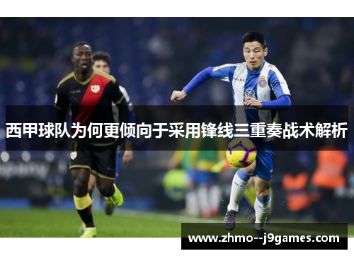 西甲球队为何更倾向于采用锋线三重奏战术解析 西甲球队为何更倾向于采用锋线三重奏战术解析