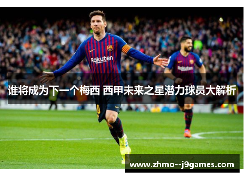 谁将成为下一个梅西 西甲未来之星潜力球员大解析