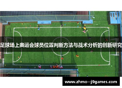 足球场上奥运会球员位置判断方法与战术分析的创新研究 足球场上奥运会球员位置判断方法与战术分析的创新研究