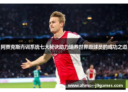 阿贾克斯青训系统七大秘诀助力培养世界级球员的成功之道 阿贾克斯青训系统七大秘诀助力培养世界级球员的成功之道