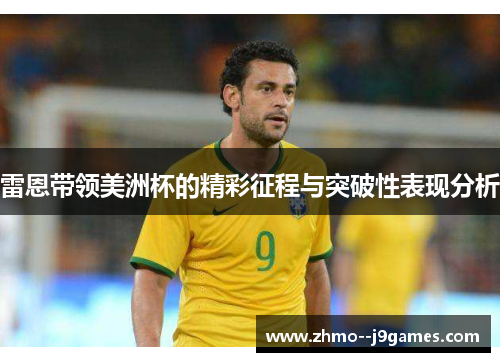 雷恩带领美洲杯的精彩征程与突破性表现分析 雷恩带领美洲杯的精彩征程与突破性表现分析