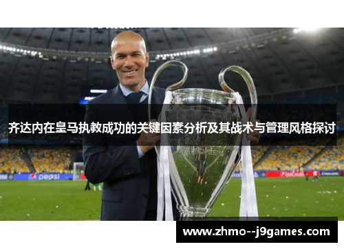 齐达内在皇马执教成功的关键因素分析及其战术与管理风格探讨