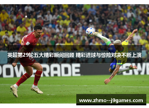 英超第29轮五大精彩瞬间回顾 精彩进球与惊险对决不断上演