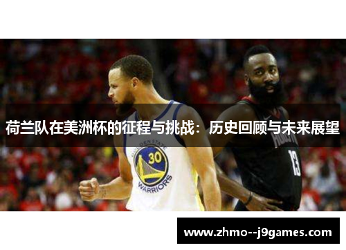 荷兰队在美洲杯的征程与挑战:历史回顾与未来展望 荷兰队在美洲杯的征程与挑战:历史回顾与未来展望