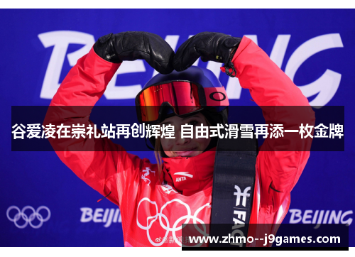 谷爱凌在崇礼站再创辉煌 自由式滑雪再添一枚金牌 谷爱凌在崇礼站再创辉煌 自由式滑雪再添一枚金牌