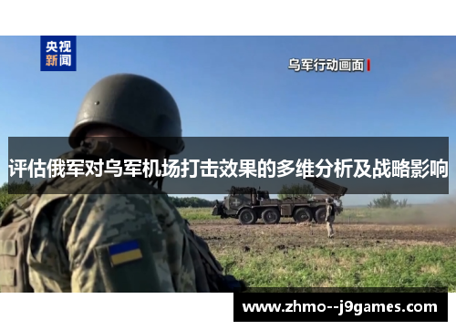 评估俄军对乌军机场打击效果的多维分析及战略影响 评估俄军对乌军机场打击效果的多维分析及战略影响