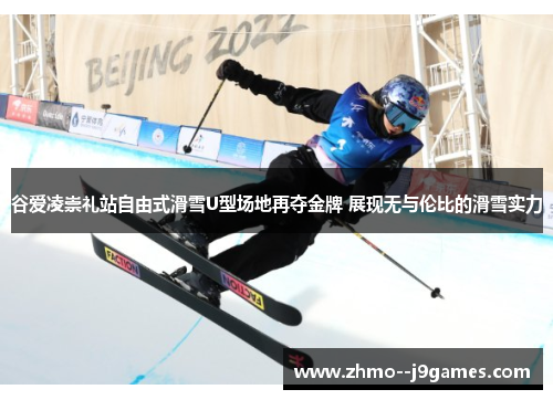 谷爱凌崇礼站自由式滑雪U型场地再夺金牌 展现无与伦比的滑雪实力 谷爱凌崇礼站自由式滑雪U型场地再夺金牌 展现无与伦比的滑雪实力