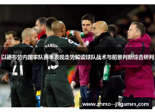 以德布劳内国家队赛季表现走势解读球队战术与前景判断综合研判 以德布劳内国家队赛季表现走势解读球队战术与前景判断综合研判