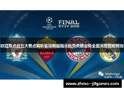 欧冠焦点战五大看点解析客场数据揭示胜负关键走势全面深度前瞻预测