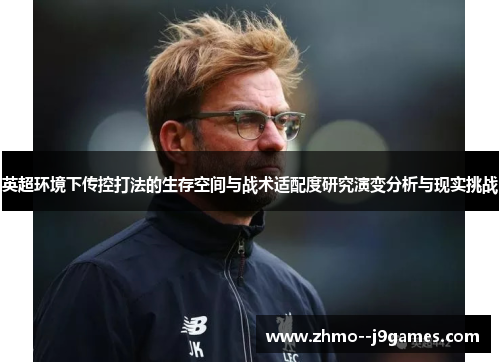 英超环境下传控打法的生存空间与战术适配度研究演变分析与现实挑战 英超环境下传控打法的生存空间与战术适配度研究演变分析与现实挑战