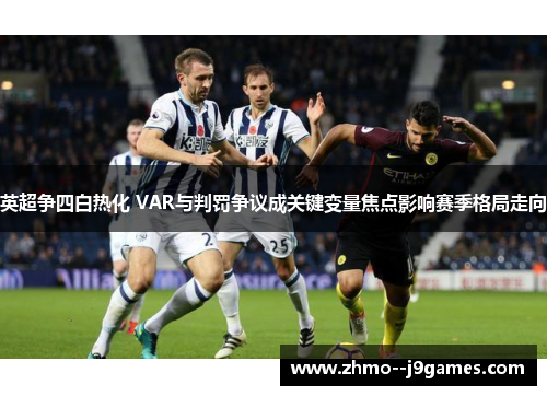 英超争四白热化 VAR与判罚争议成关键变量焦点影响赛季格局走向 英超争四白热化 VAR与判罚争议成关键变量焦点影响赛季格局走向