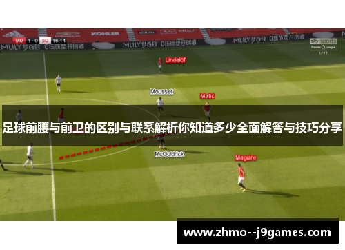 足球前腰与前卫的区别与联系解析你知道多少全面解答与技巧分享 足球前腰与前卫的区别与联系解析你知道多少全面解答与技巧分享