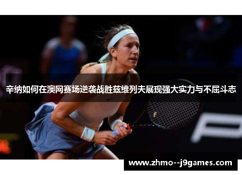 辛纳如何在澳网赛场逆袭战胜兹维列夫展现强大实力与不屈斗志