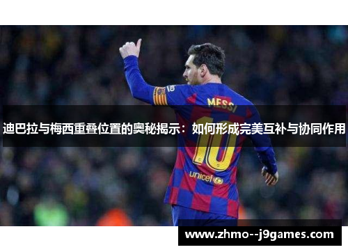 迪巴拉与梅西重叠位置的奥秘揭示:如何形成完美互补与协同作用 迪巴拉与梅西重叠位置的奥秘揭示:如何形成完美互补与协同作用