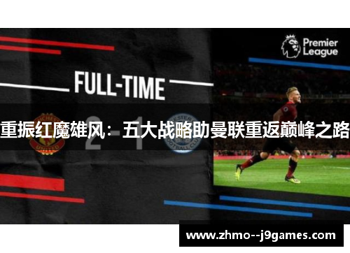 重振红魔雄风:五大战略助曼联重返巅峰之路 重振红魔雄风:五大战略助曼联重返巅峰之路