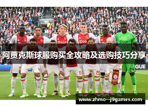阿贾克斯球服购买全攻略及选购技巧分享 阿贾克斯球服购买全攻略及选购技巧分享