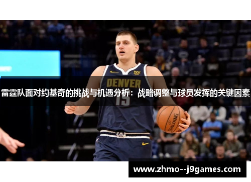 雷霆队面对约基奇的挑战与机遇分析：战略调整与球员发挥的关键因素