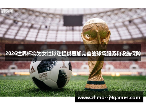 2026世界杯将为女性球迷提供更加完善的球场服务和设施保障