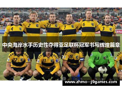 中央海岸水手历史性夺得亚足联杯冠军书写辉煌篇章 中央海岸水手历史性夺得亚足联杯冠军书写辉煌篇章