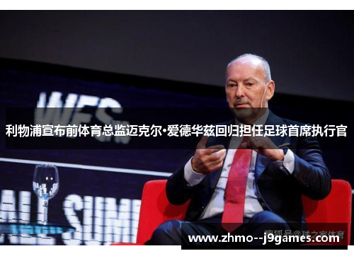 利物浦宣布前体育总监迈克尔·爱德华兹回归担任足球首席执行官 利物浦宣布前体育总监迈克尔·爱德华兹回归担任足球首席执行官