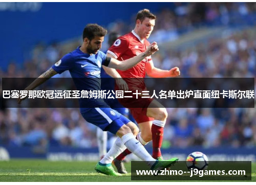 巴塞罗那欧冠远征圣詹姆斯公园二十三人名单出炉直面纽卡斯尔联 巴塞罗那欧冠远征圣詹姆斯公园二十三人名单出炉直面纽卡斯尔联