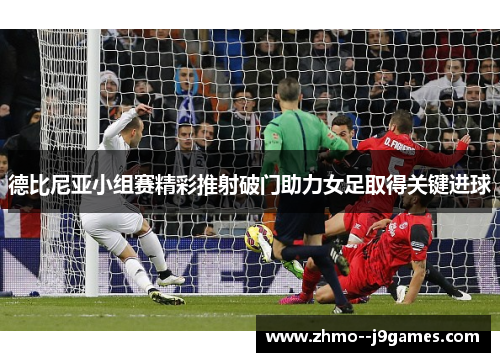德比尼亚小组赛精彩推射破门助力女足取得关键进球 德比尼亚小组赛精彩推射破门助力女足取得关键进球