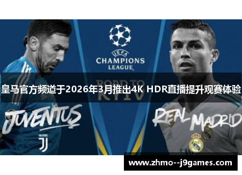 皇马官方频道于2026年3月推出4K HDR直播提升观赛体验