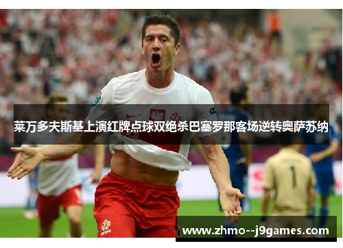 莱万多夫斯基上演红牌点球双绝杀巴塞罗那客场逆转奥萨苏纳 莱万多夫斯基上演红牌点球双绝杀巴塞罗那客场逆转奥萨苏纳