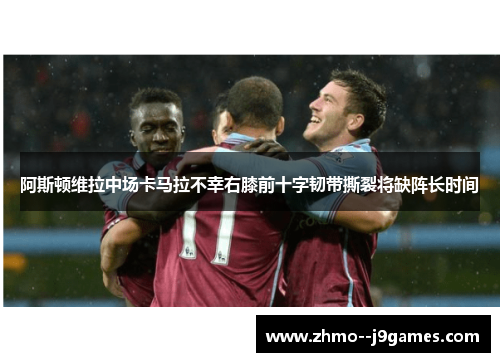 阿斯顿维拉中场卡马拉不幸右膝前十字韧带撕裂将缺阵长时间