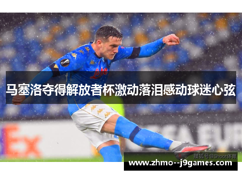 马塞洛夺得解放者杯激动落泪感动球迷心弦