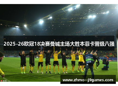 2025-26欧冠18决赛曼城主场大胜本菲卡晋级八强