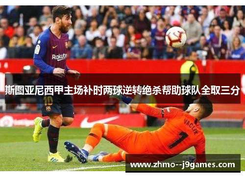 斯图亚尼西甲主场补时两球逆转绝杀帮助球队全取三分